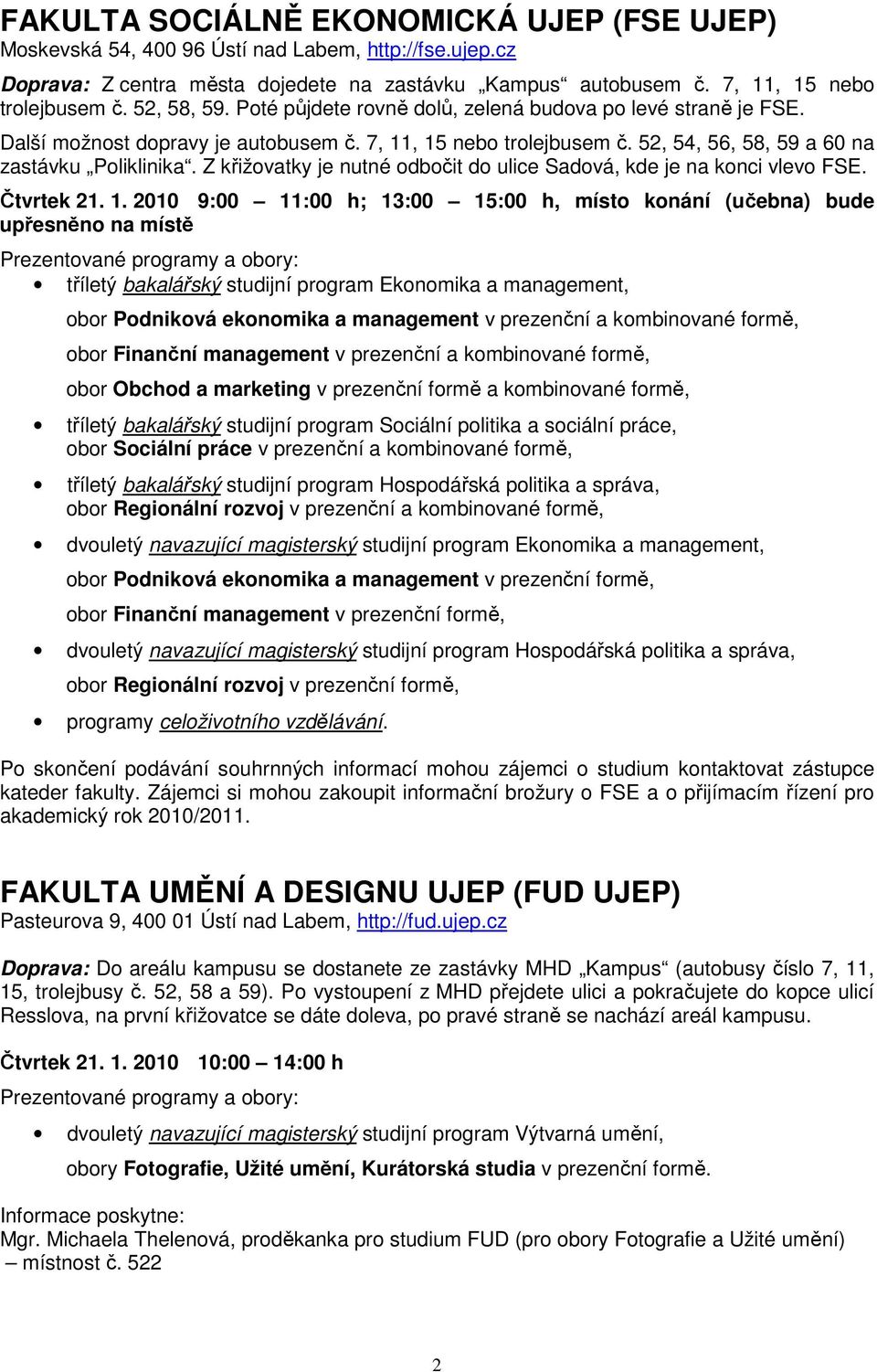 Z křižovatky je nutné odbočit do ulice Sadová, kde je na konci vlevo FSE. Čtvrtek 21. 1.