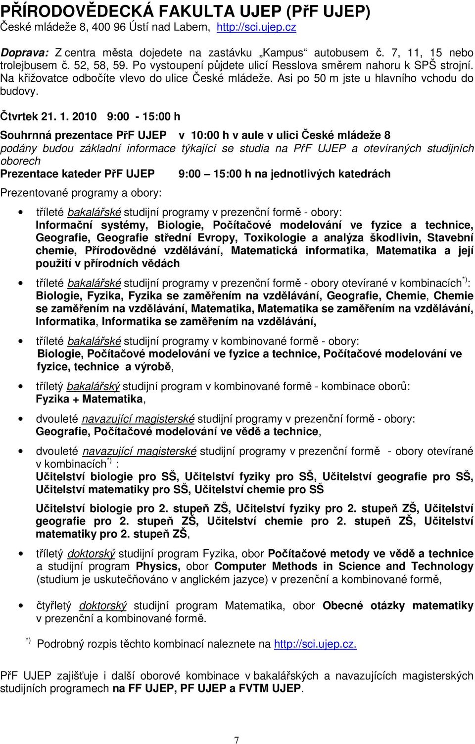 2010 9:00-15:00 h Souhrnná prezentace PřF UJEP v 10:00 h v aule v ulici České mládeže 8 podány budou základní informace týkající se studia na PřF UJEP a otevíraných studijních oborech Prezentace