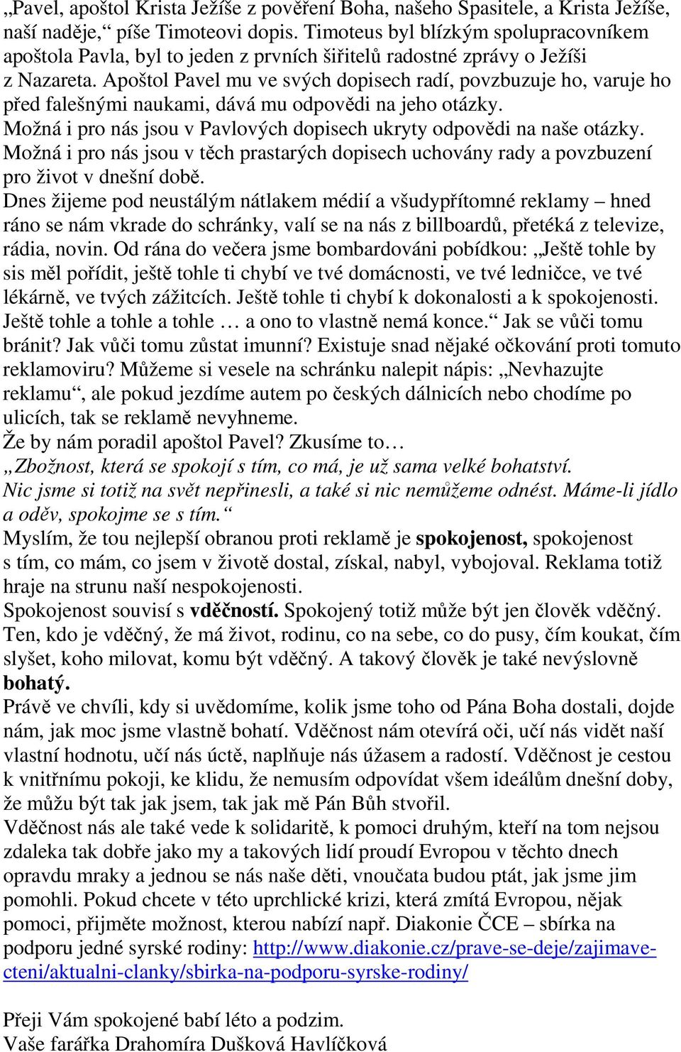 Apoštol Pavel mu ve svých dopisech radí, povzbuzuje ho, varuje ho před falešnými naukami, dává mu odpovědi na jeho otázky. Možná i pro nás jsou v Pavlových dopisech ukryty odpovědi na naše otázky.