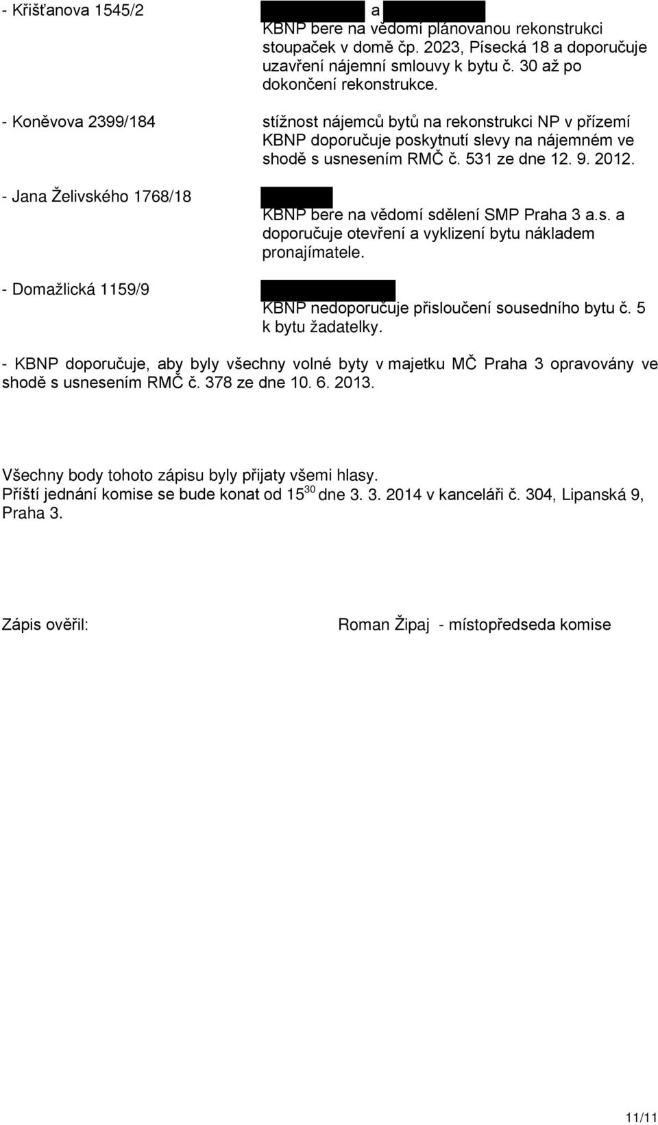 - Jana Želivského 1768/18 - Domažlická 1159/9 KBNP bere na vědomí sdělení SMP Praha 3 a.s. a doporučuje otevření a vyklizení bytu nákladem pronajímatele.