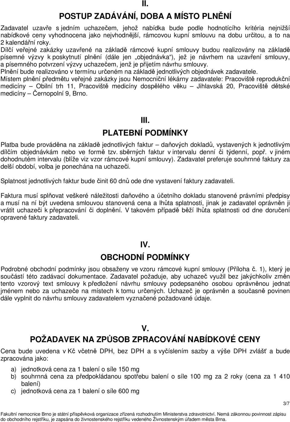 Dílčí veřejné zakázky uzavřené na základě rámcové kupní smlouvy budou realizovány na základě písemné výzvy k poskytnutí plnění (dále jen objednávka ), jež je návrhem na uzavření smlouvy, a písemného