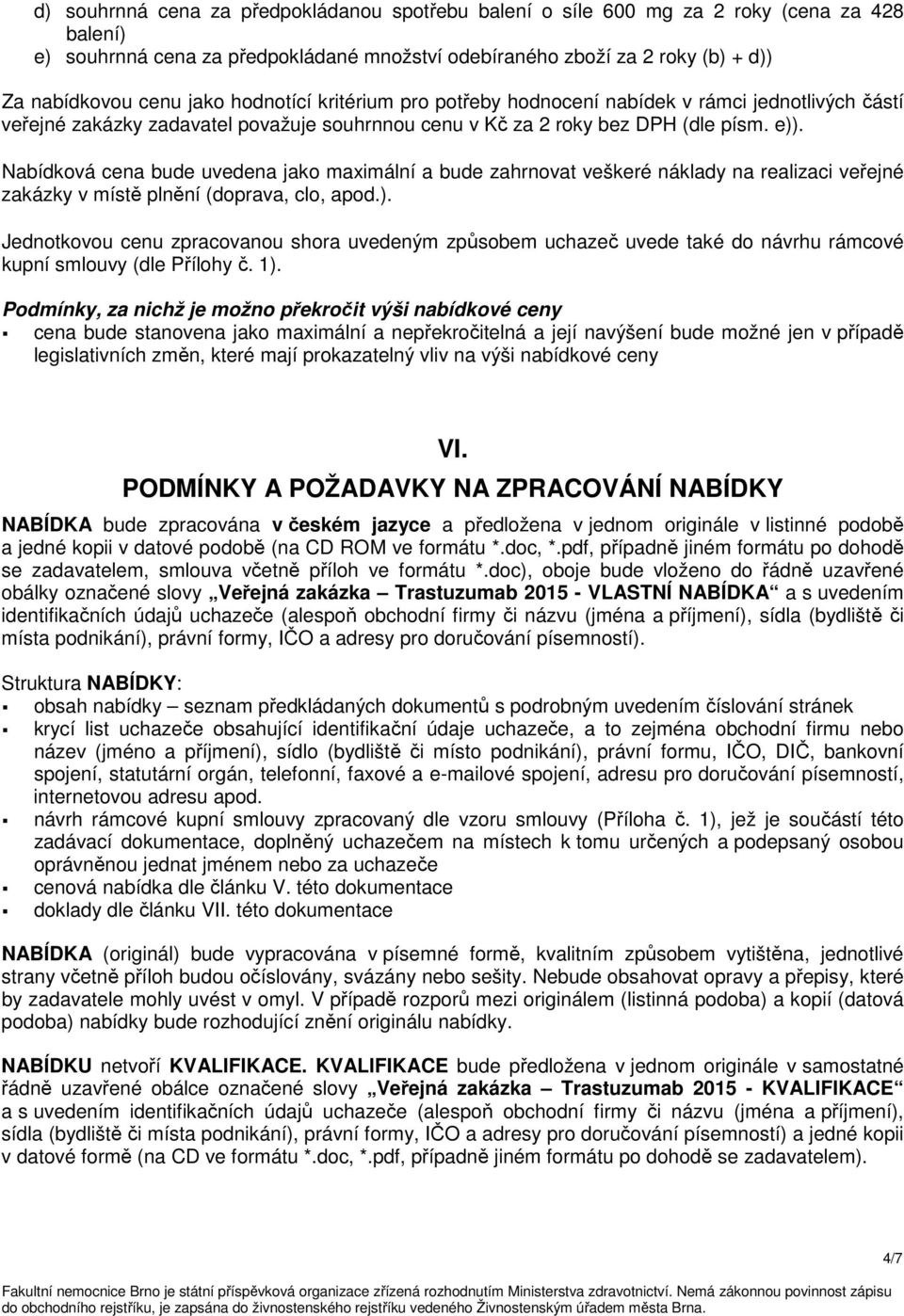 Nabídková cena bude uvedena jako maximální a bude zahrnovat veškeré náklady na realizaci veřejné zakázky v místě plnění (doprava, clo, apod.).