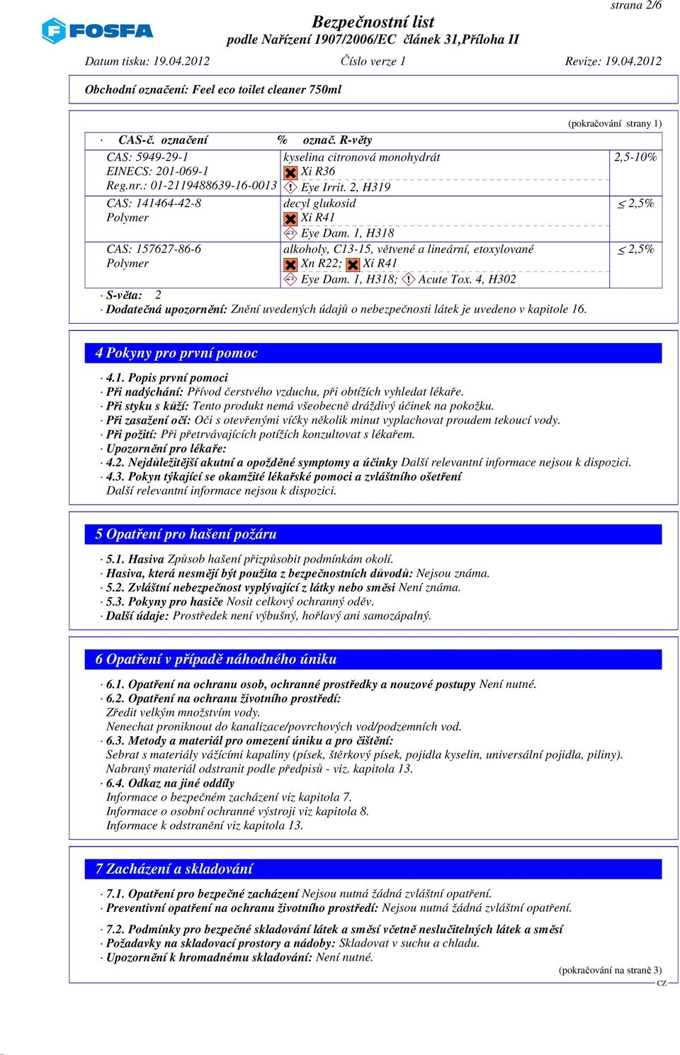 1, H318; ~ Acute Tox. 4, H302 S-věta: 2 Dodatečná upozornění: Znění uvedených údajů o nebezpečnosti látek je uvedeno v kapitole 16. (pokračování strany 1) 2,5-10% 2,5% 2,5% 4 Pokyny pro první pomoc 4.