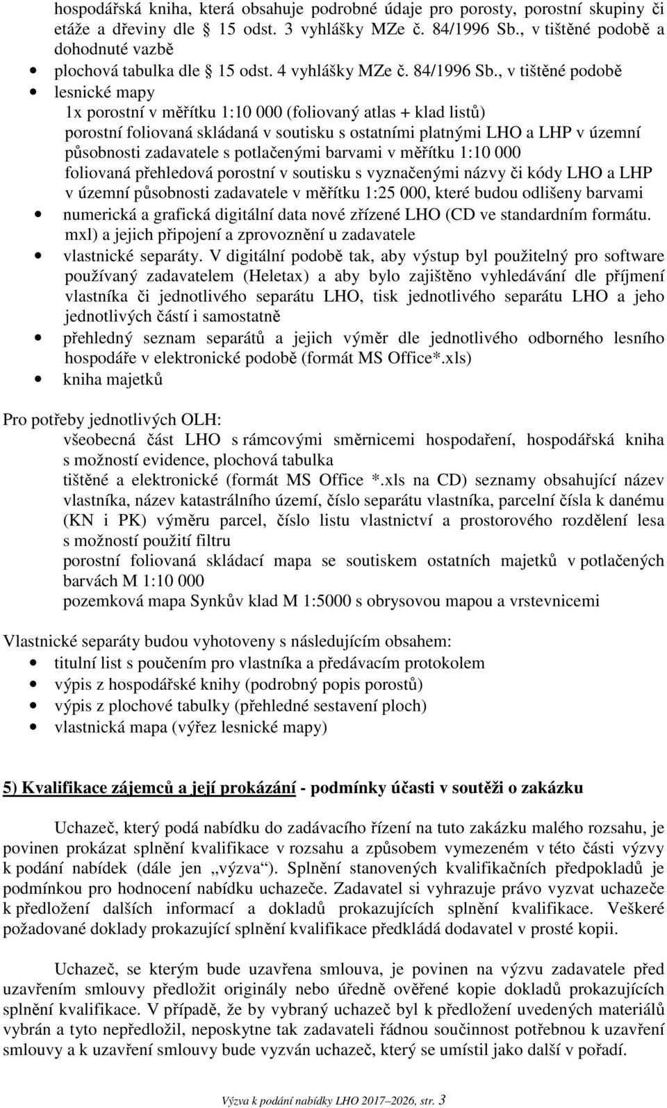 , v tištěné podobě lesnické mapy 1x porostní v měřítku 1:10 000 (foliovaný atlas + klad listů) porostní foliovaná skládaná v soutisku s ostatními platnými LHO a LHP v územní působnosti zadavatele s