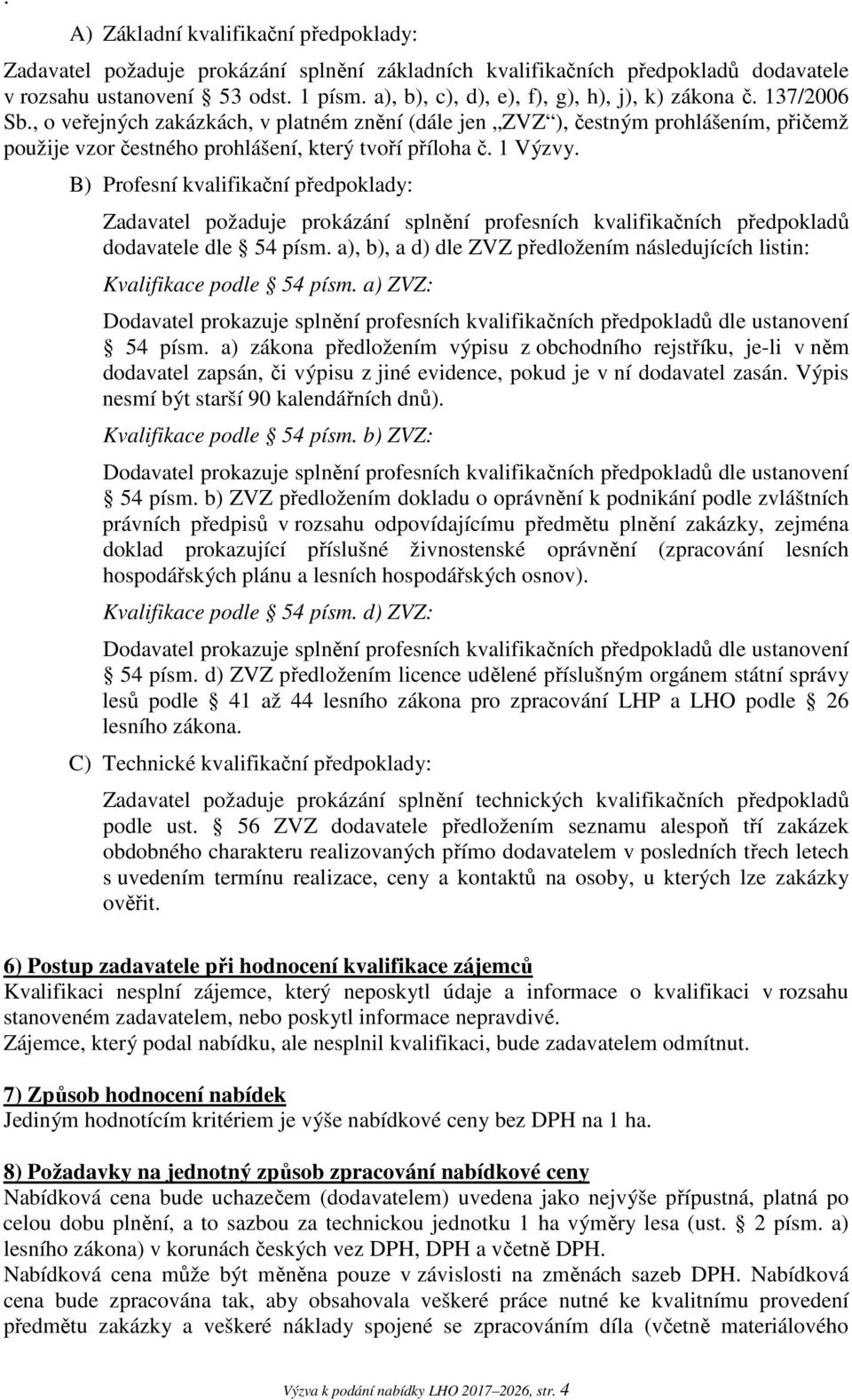 , o veřejných zakázkách, v platném znění (dále jen ZVZ ), čestným prohlášením, přičemž použije vzor čestného prohlášení, který tvoří příloha č. 1 Výzvy.