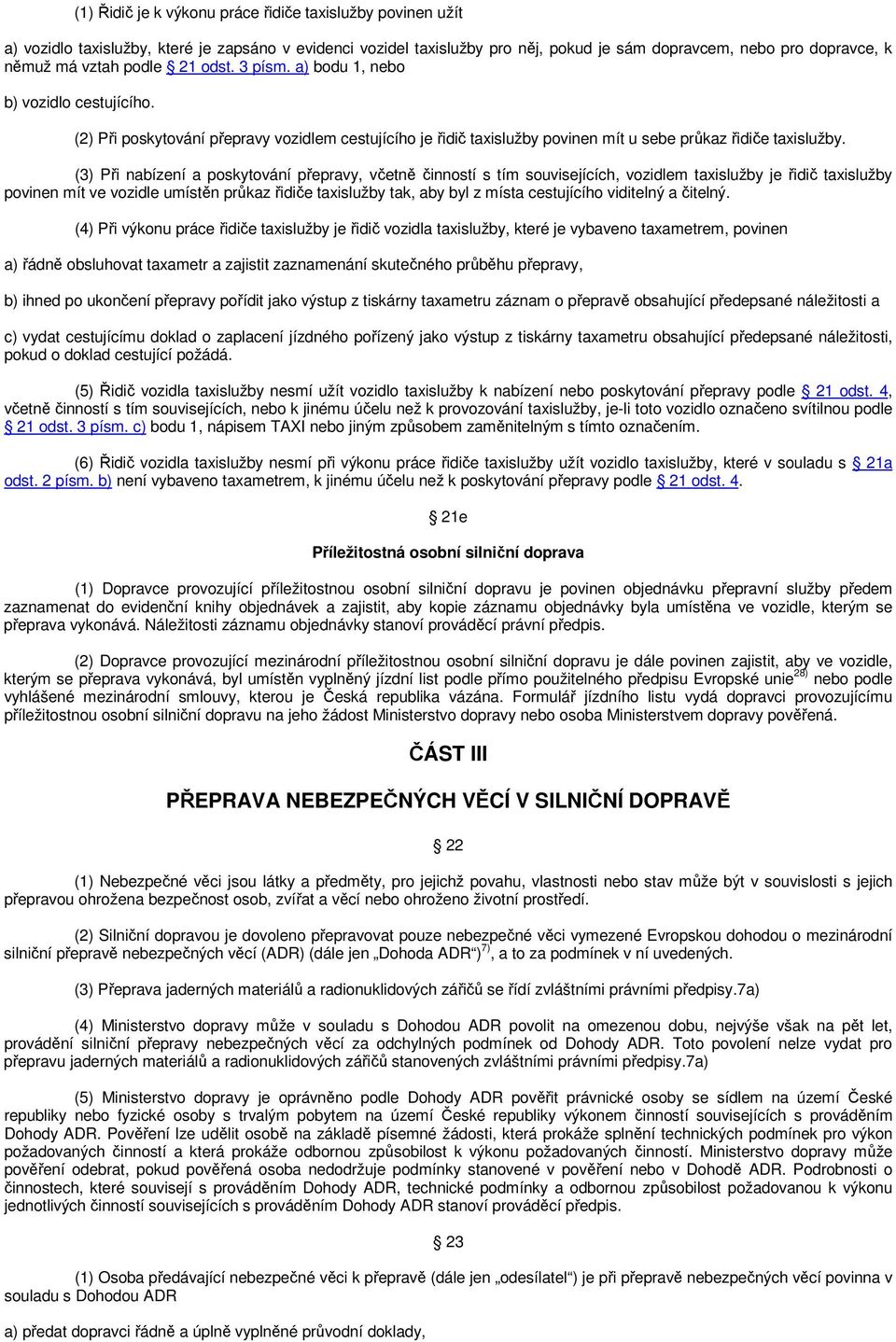 (3) Při nabízení a poskytování přepravy, včetně činností s tím souvisejících, vozidlem taxislužby je řidič taxislužby povinen mít ve vozidle umístěn průkaz řidiče taxislužby tak, aby byl z místa