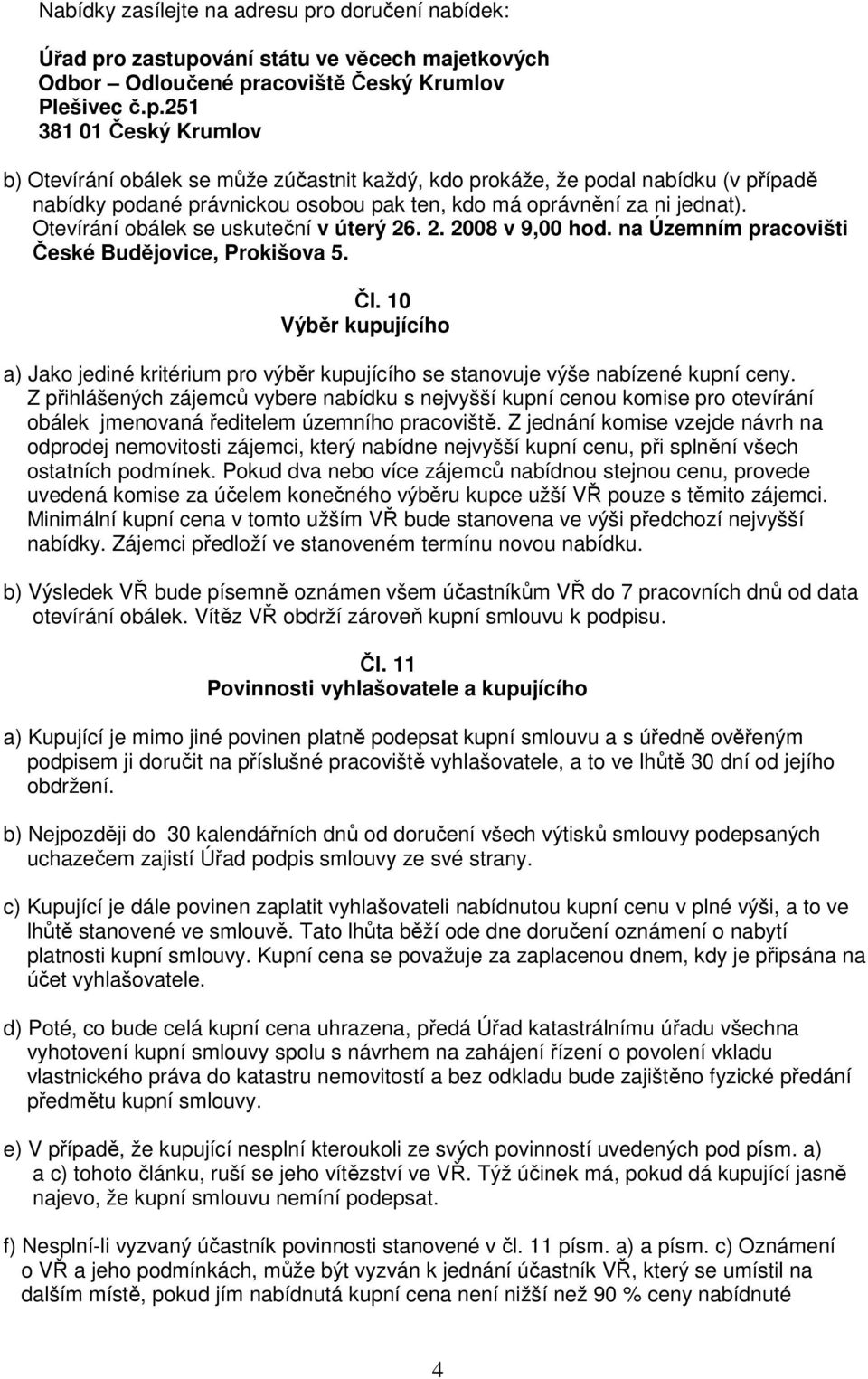 o zastupování státu ve věcech majetkových Odbor Odloučené pracoviště Český Krumlov Plešivec č.p.251 381 01 Český Krumlov b) Otevírání obálek se může zúčastnit každý, kdo prokáže, že podal nabídku (v případě nabídky podané právnickou osobou pak ten, kdo má oprávnění za ni jednat).