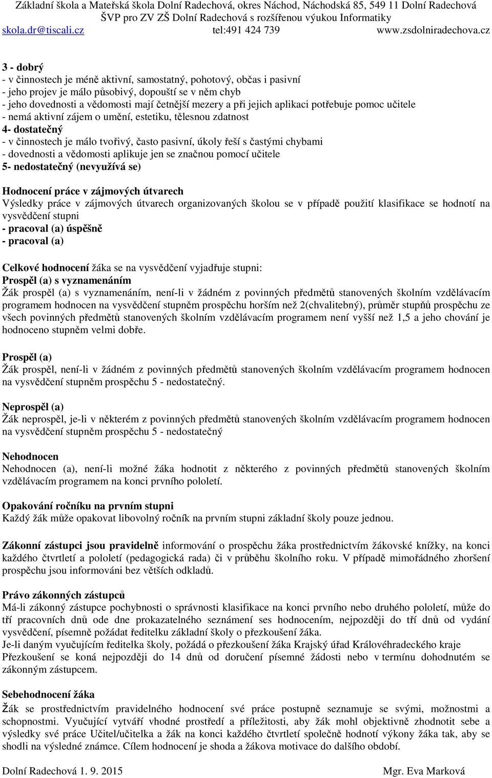 vědomosti aplikuje jen se značnou pomocí učitele 5- nedostatečný (nevyužívá se) Hodnocení práce v zájmových útvarech Výsledky práce v zájmových útvarech organizovaných školou se v případě použití