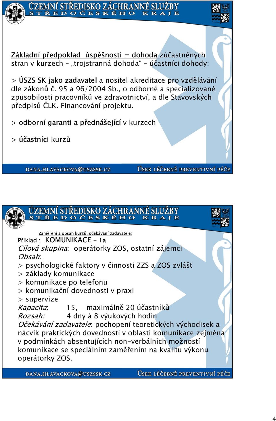 > odborní garanti a přednášející v kurzech > účastníci kurzů Příklad Zaměřenía obsah kurzů, očekávánízadavatele: 1a :KOMUNIKACE Cílová skupina: operátorky ZOS, ostatní zájemci Obsah: > psychologické