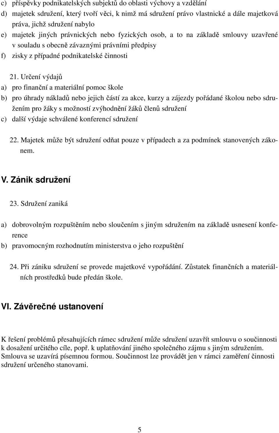 Určení výdajů a) pro finanční a materiální pomoc škole b) pro úhrady nákladů nebo jejich částí za akce, kurzy a zájezdy pořádané školou nebo sdružením pro žáky s možností zvýhodnění žáků členů