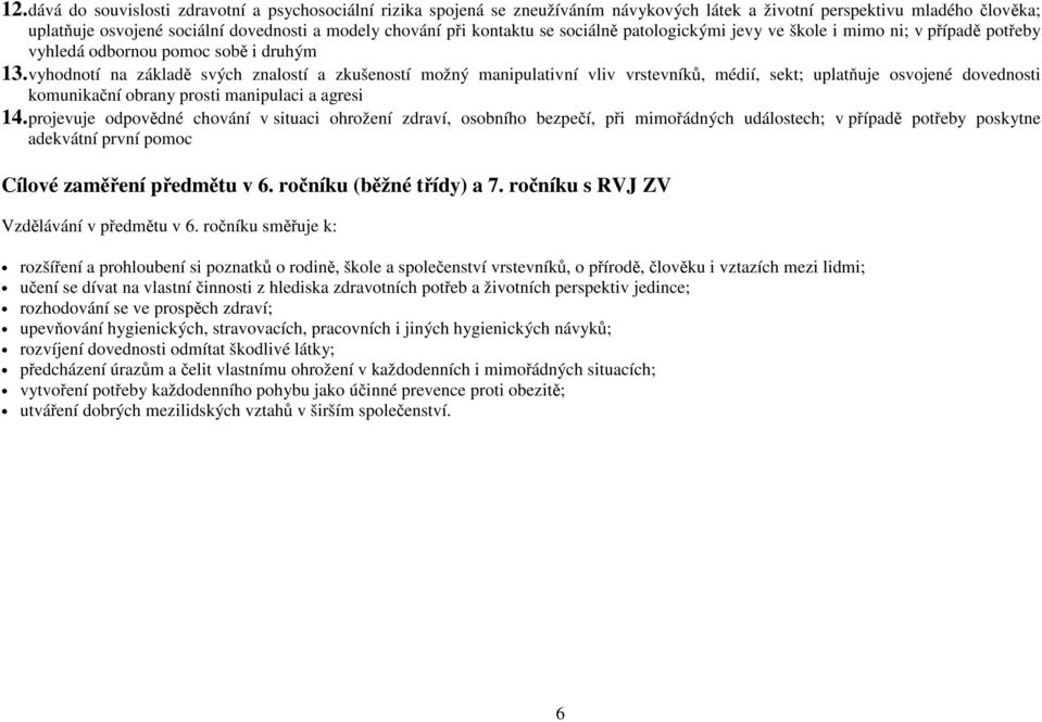 vyhodnotí na základě svých znalostí a zkušeností možný manipulativní vliv vrstevníků, médií, sekt; uplatňuje osvojené dovednosti komunikační obrany prosti manipulaci a agresi 14.