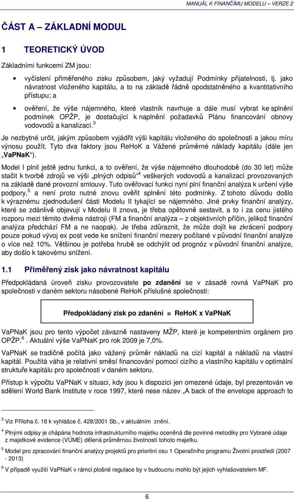 je dostačující k naplnění požadavků Plánu financování obnovy vodovodů a kanalizací. 3 Je nezbytné určit, jakým způsobem vyjádřit výši kapitálu vloženého do společnosti a jakou míru výnosu použít.