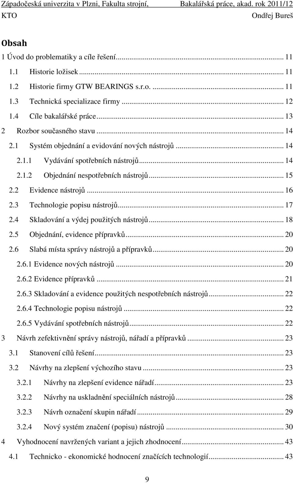 2 Evidence nástrojů... 16 2.3 Technologie popisu nástrojů... 17 2.4 Skladování a výdej použitých nástrojů... 18 2.5 Objednání, evidence přípravků... 20 2.6 Slabá místa správy nástrojů a přípravků.