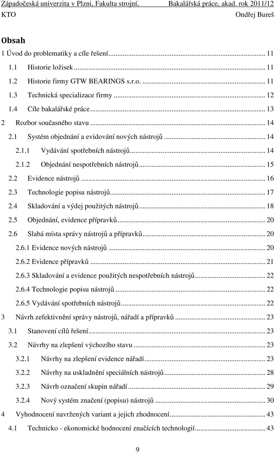 2 Evidence nástrojů... 16 2.3 Technologie popisu nástrojů... 17 2.4 Skladování a výdej použitých nástrojů... 18 2.5 Objednání, evidence přípravků... 20 2.6 Slabá místa správy nástrojů a přípravků.