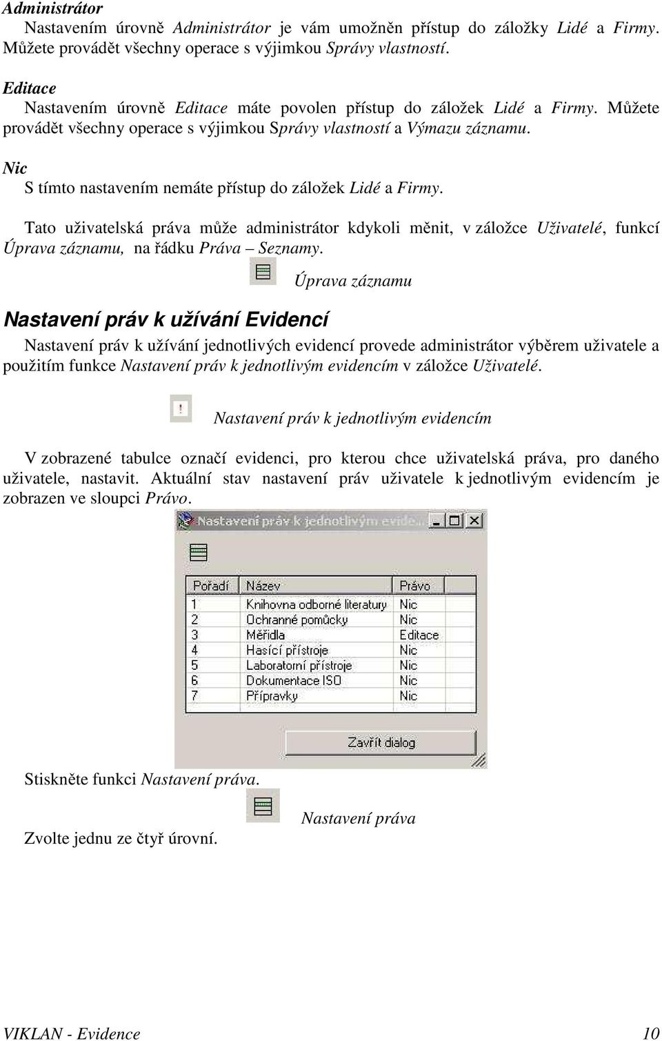 Nic S tímto nastavením nemáte přístup do záložek Lidé a Firmy. Tato uživatelská práva může administrátor kdykoli měnit, v záložce Uživatelé, funkcí Úprava záznamu, na řádku Práva Seznamy.