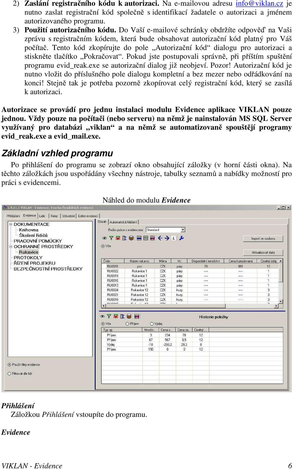 Tento kód zkopírujte do pole Autorizační kód dialogu pro autorizaci a stiskněte tlačítko Pokračovat. Pokud jste postupovali správně, při příštím spuštění programu evid_reak.