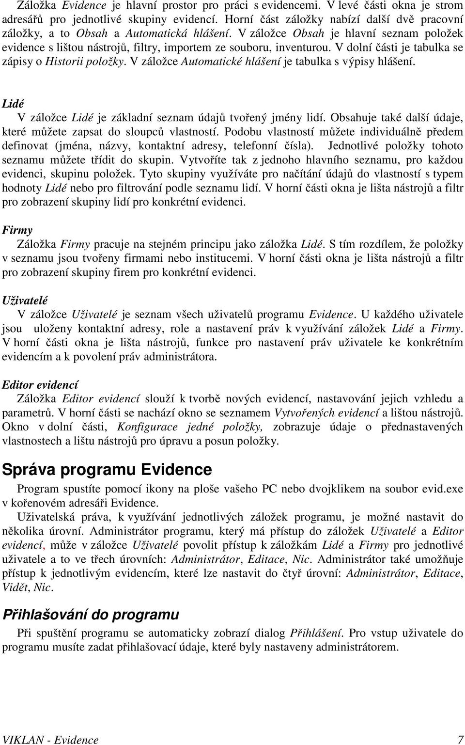 V dolní části je tabulka se zápisy o Historii položky. V záložce Automatické hlášení je tabulka s výpisy hlášení. Lidé V záložce Lidé je základní seznam údajů tvořený jmény lidí.