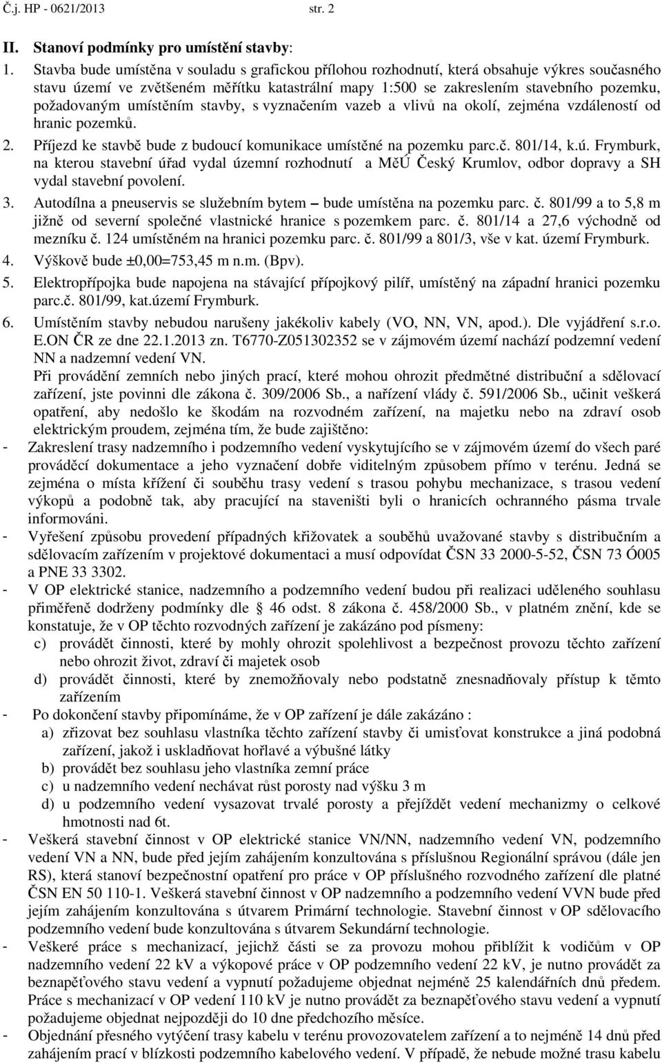 umístěním stavby, s vyznačením vazeb a vlivů na okolí, zejména vzdáleností od hranic pozemků. 2. Příjezd ke stavbě bude z budoucí komunikace umístěné na pozemku parc.č. 801/14, k.ú.