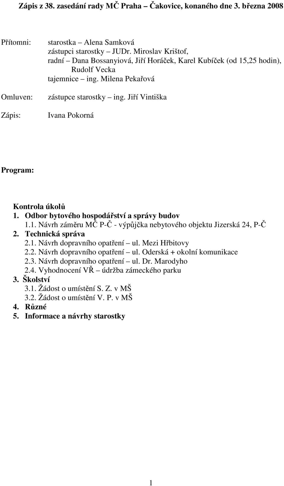 Jiří Vintiška Ivana Pokorná Program: Kontrola úkolů 1. Odbor bytového hospodářství a správy budov 1.1. Návrh záměru MČ P-Č - výpůjčka nebytového objektu Jizerská 24, P-Č 2. Technická správa 2.1. Návrh dopravního opatření ul.