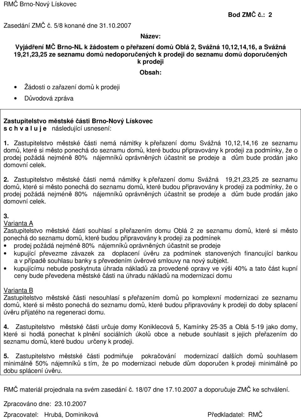 zařazení domů k prodeji Důvodová zpráva Obsah: Zastupitelstvo městské části Brno-Nový Lískovec s c h v a l u j e následující usnesení: 1.