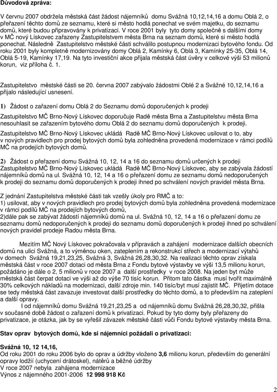 V roce 2001 byly tyto domy společně s dalšími domy v MČ nový Lískovec zařazeny Zastupitelstvem města Brna na seznam domů, které si město hodlá ponechat.