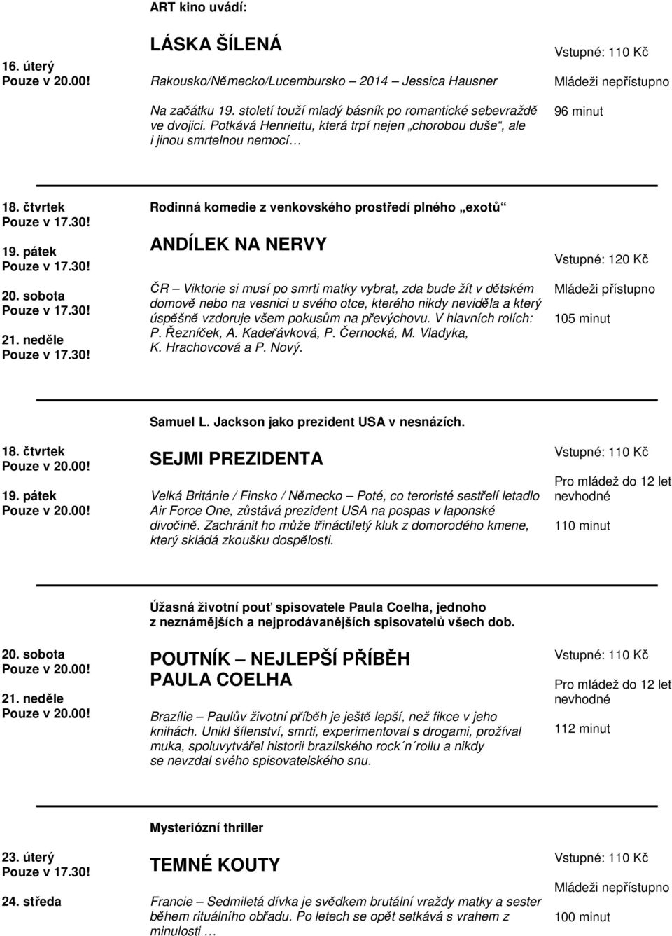 neděle Rodinná komedie z venkovského prostředí plného exotů ANDÍLEK NA NERVY ČR Viktorie si musí po smrti matky vybrat, zda bude žít v dětském domově nebo na vesnici u svého otce, kterého nikdy