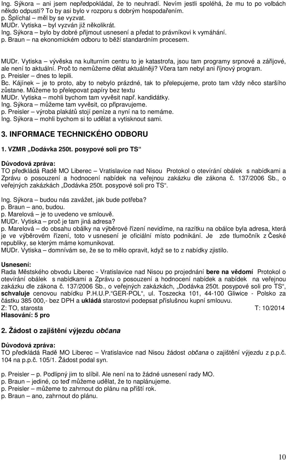 Vytiska vývěska na kulturním centru to je katastrofa, jsou tam programy srpnové a zářijové, ale není to aktuální. Proč to nemůžeme dělat aktuálněji? Včera tam nebyl ani říjnový program. p. Preisler dnes to lepili.