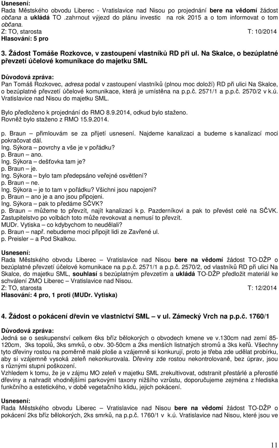 Na Skalce, o bezúplatné převzetí účelové komunikace do majetku SML Pan Tomáš Rozkovec, adresa podal v zastoupení vlastníků (plnou moc doloží) RD při ulici Na Skalce, o bezúplatné převzetí účelové