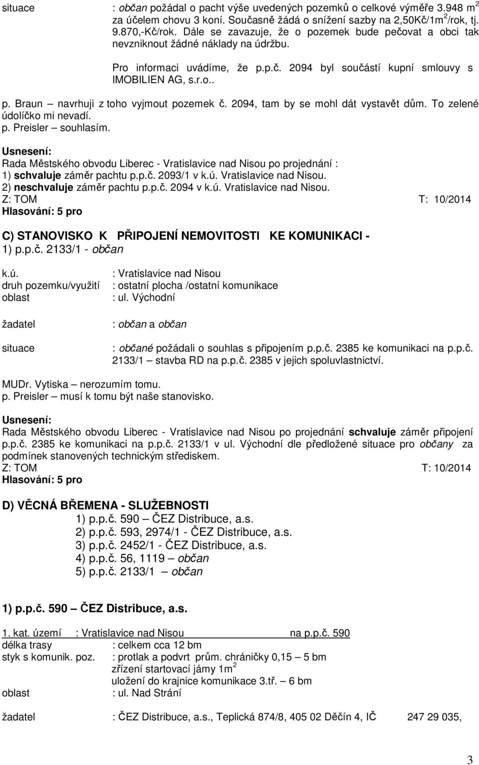 2094, tam by se mohl dát vystavět dům. To zelené údolíčko mi nevadí. p. Preisler souhlasím. Rada Městského obvodu Liberec - Vratislavice nad Nisou po projednání : 1) schvaluje záměr pachtu p.p.č. 2093/1 v k.