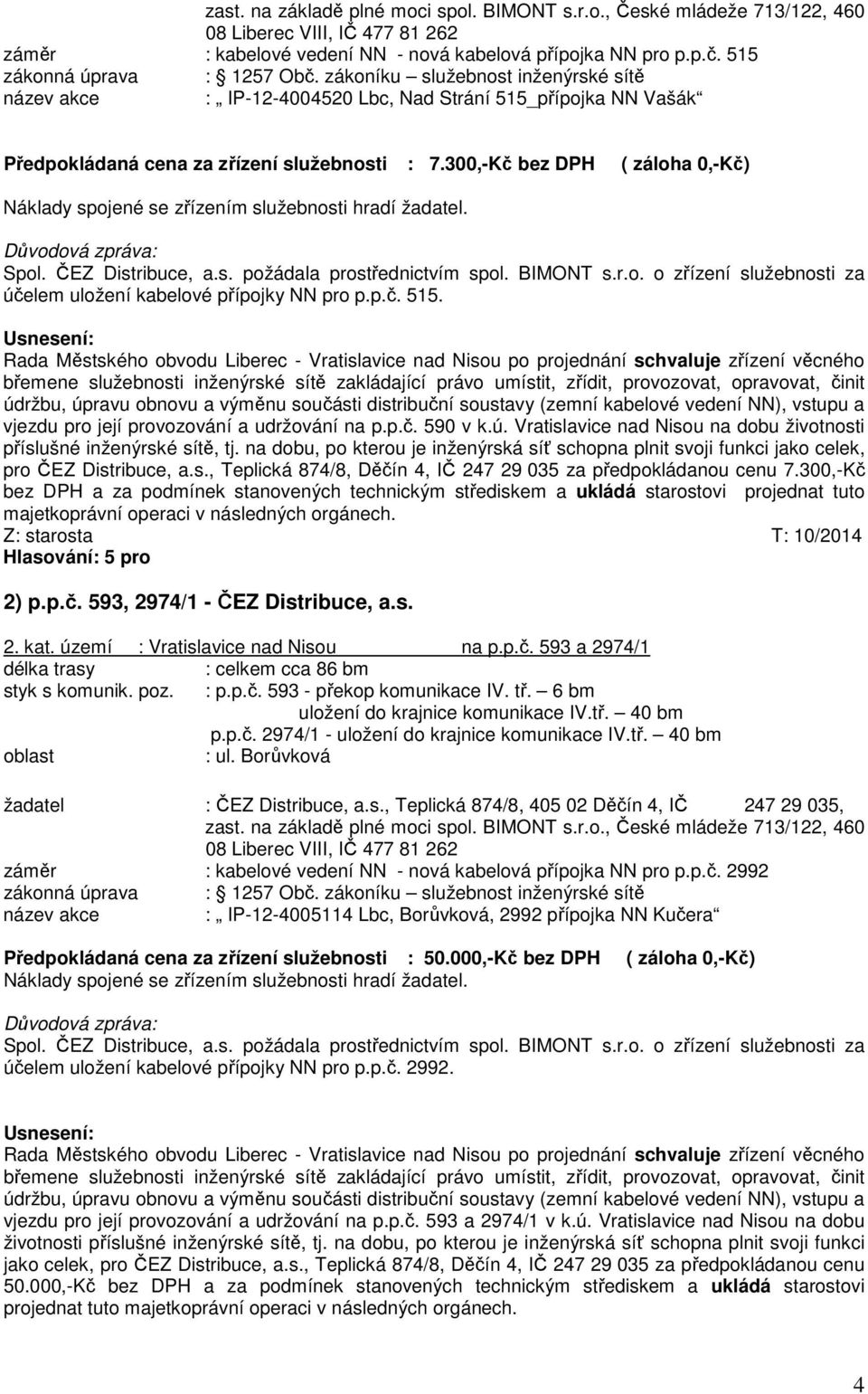 300,-Kč bez DPH ( záloha 0,-Kč) Náklady spojené se zřízením služebnosti hradí žadatel. Spol. ČEZ Distribuce, a.s. požádala prostřednictvím spol. BIMONT s.r.o. o zřízení služebnosti za účelem uložení kabelové přípojky NN pro p.