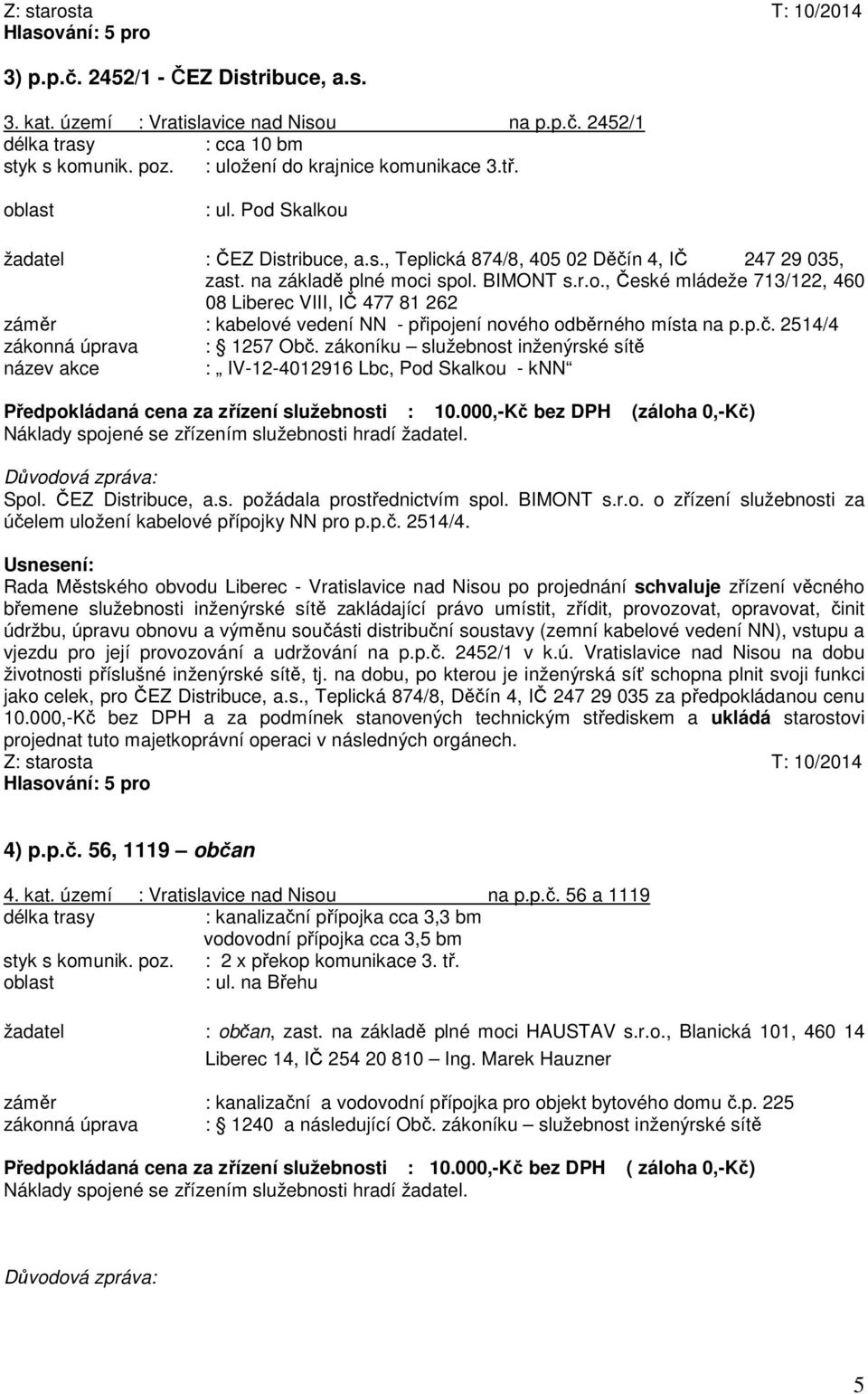 p.č. 2514/4 zákonná úprava : 1257 Obč. zákoníku služebnost inženýrské sítě název akce : IV-12-4012916 Lbc, Pod Skalkou - knn Předpokládaná cena za zřízení služebnosti : 10.