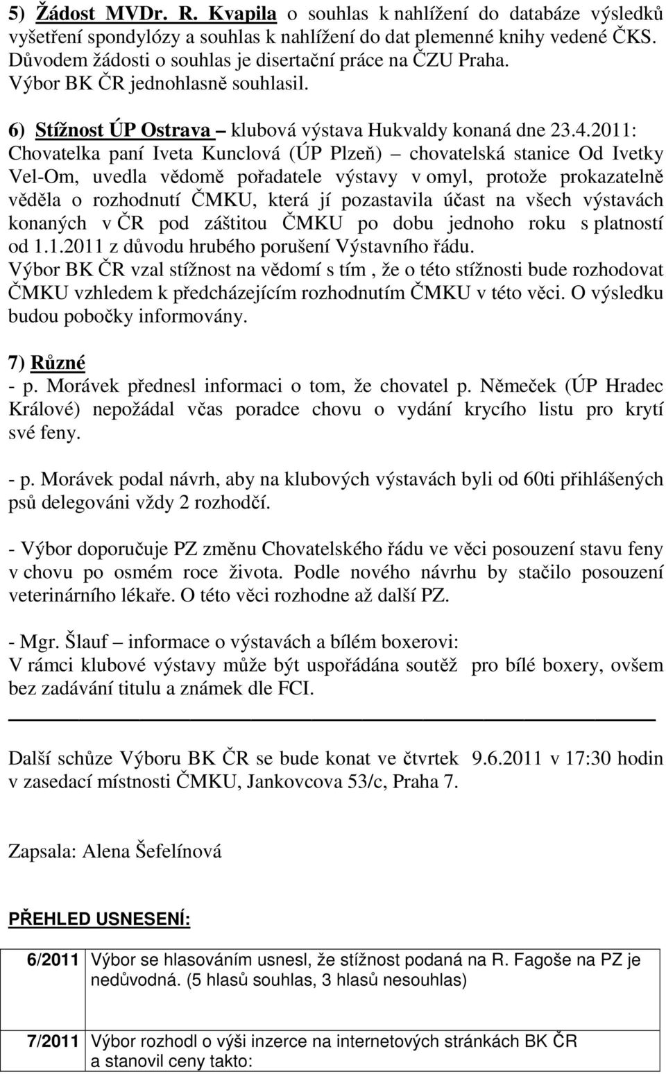 2011: Chovatelka paní Iveta Kunclová (ÚP Plzeň) chovatelská stanice Od Ivetky Vel-Om, uvedla vědomě pořadatele výstavy v omyl, protože prokazatelně věděla o rozhodnutí ČMKU, která jí pozastavila