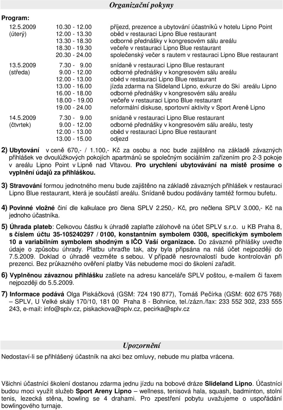 00 snídaně v restauraci Lipno Blue restaurant (středa) 9.00-12.00 odborné přednášky v kongresovém sálu areálu 12.00-13.00 oběd v restauraci Lipno Blue restaurant 13.00-16.