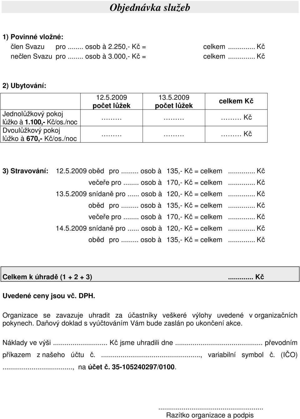 .. osob à 170,- Kč = celkem... Kč 13.5.2009 snídaně pro... osob à 120,- Kč = celkem... Kč oběd pro... osob à 135,- Kč = celkem... Kč večeře pro... osob à 170,- Kč = celkem... Kč 14.5.2009 snídaně pro... osob à 120,- Kč = celkem... Kč oběd pro... osob à 135,- Kč = celkem... Kč Celkem k úhradě (1 + 2 + 3).