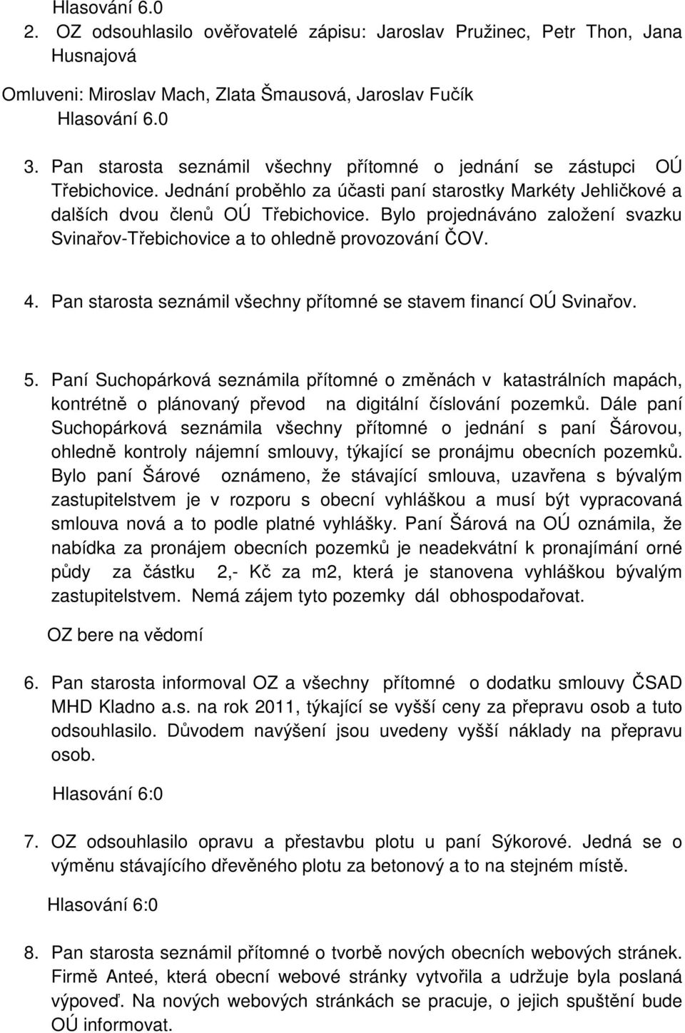 Bylo projednáváno založení svazku Svinařov-Třebichovice a to ohledně provozování ČOV. 4. Pan starosta seznámil všechny přítomné se stavem financí OÚ Svinařov. 5.