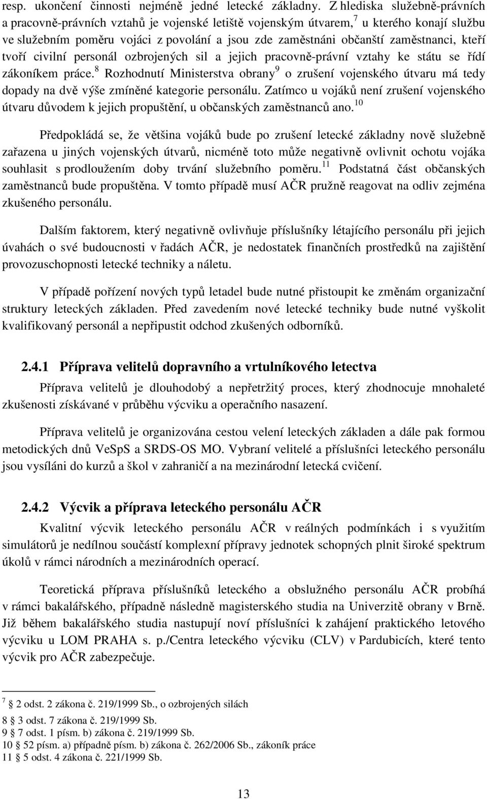 zaměstnanci, kteří tvoří civilní personál ozbrojených sil a jejich pracovně-právní vztahy ke státu se řídí zákoníkem práce.