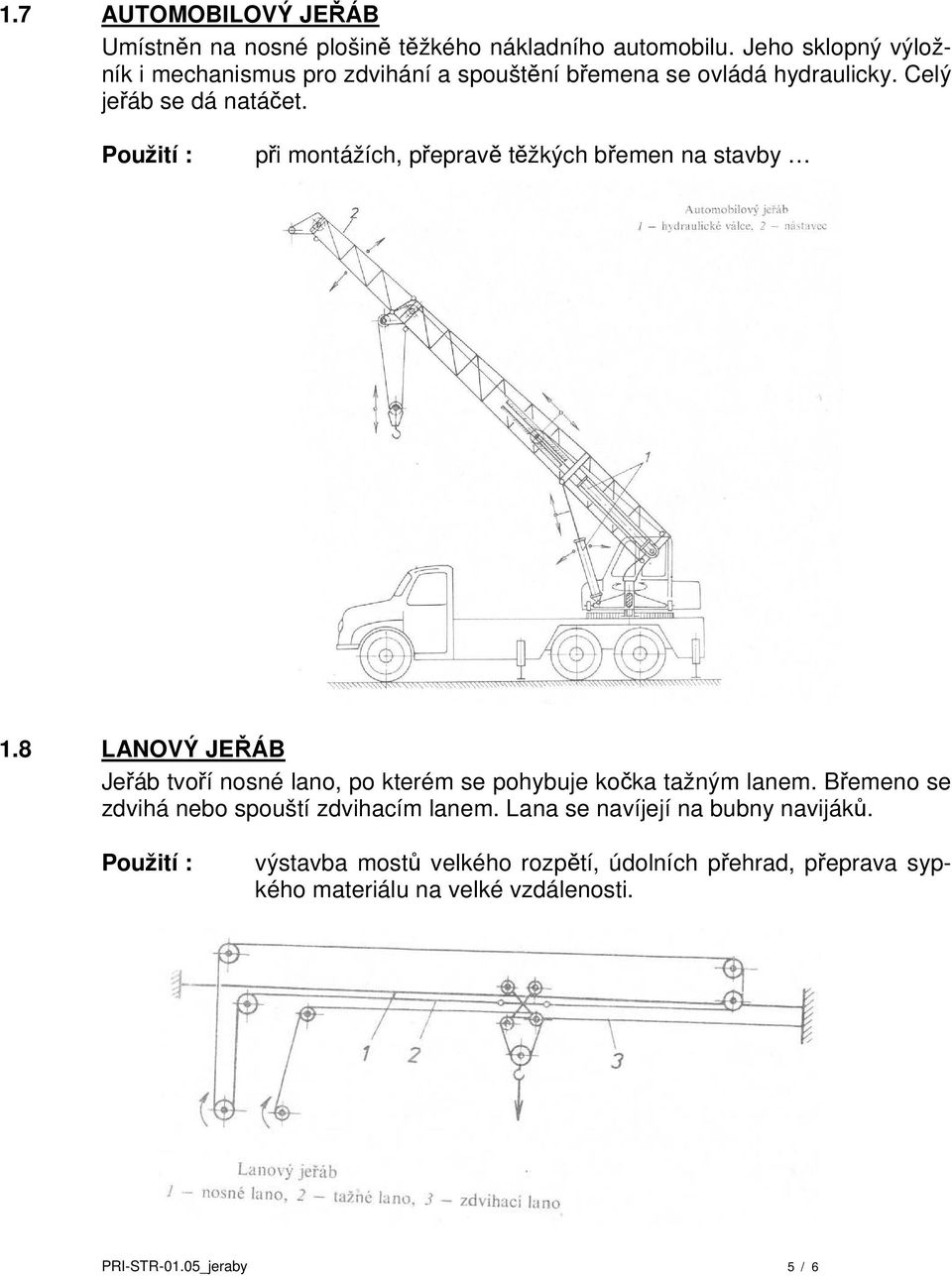 při montážích, přepravě těžkých břemen na stavby 1.8 LANOVÝ JEŘÁB Jeřáb tvoří nosné lano, po kterém se pohybuje kočka tažným lanem.