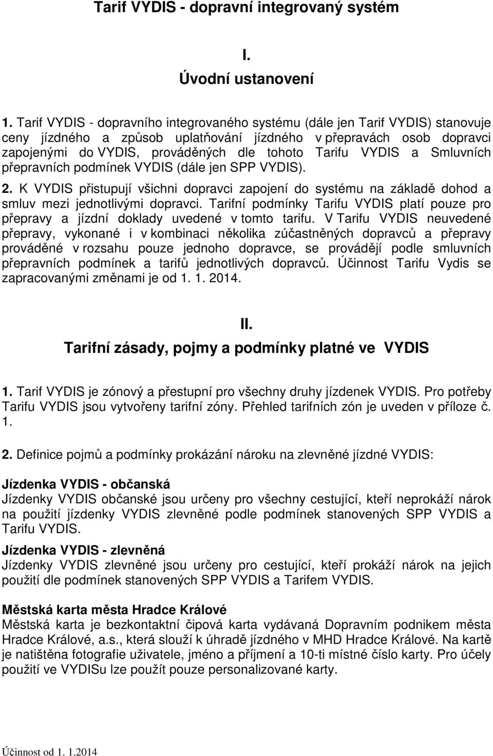 Tarifu VYDIS a Smluvních přepravních podmínek VYDIS (dále jen SPP VYDIS). 2. K VYDIS přistupují všichni dopravci zapojení do systému na základě dohod a smluv mezi jednotlivými dopravci.