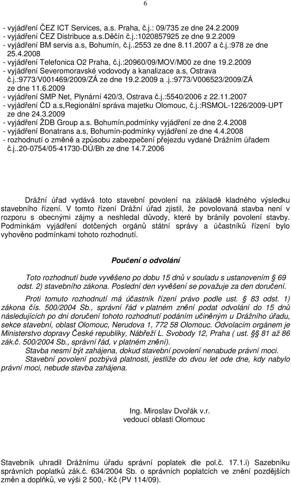 2.2009 a.j.:9773/v006523/2009/zá ze dne 11.6.2009 - vyjádření SMP Net, Plynární 420/3, Ostrava č.j.:5540/2006 z 22.11.2007 - vyjádření ČD a.s,regionální správa majetku Olomouc, č.j.:rsmol-1226/2009-upt ze dne 24.