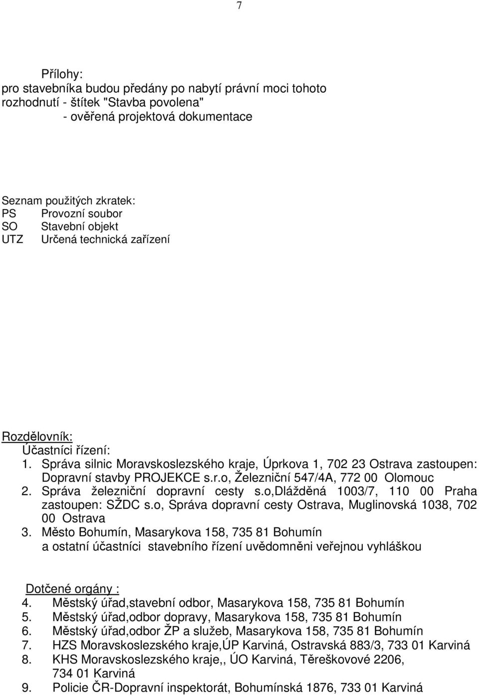 Správa železniční dopravní cesty s.o,dlážděná 1003/7, 110 00 Praha zastoupen: SŽDC s.o, Správa dopravní cesty Ostrava, Muglinovská 1038, 702 00 Ostrava 3.