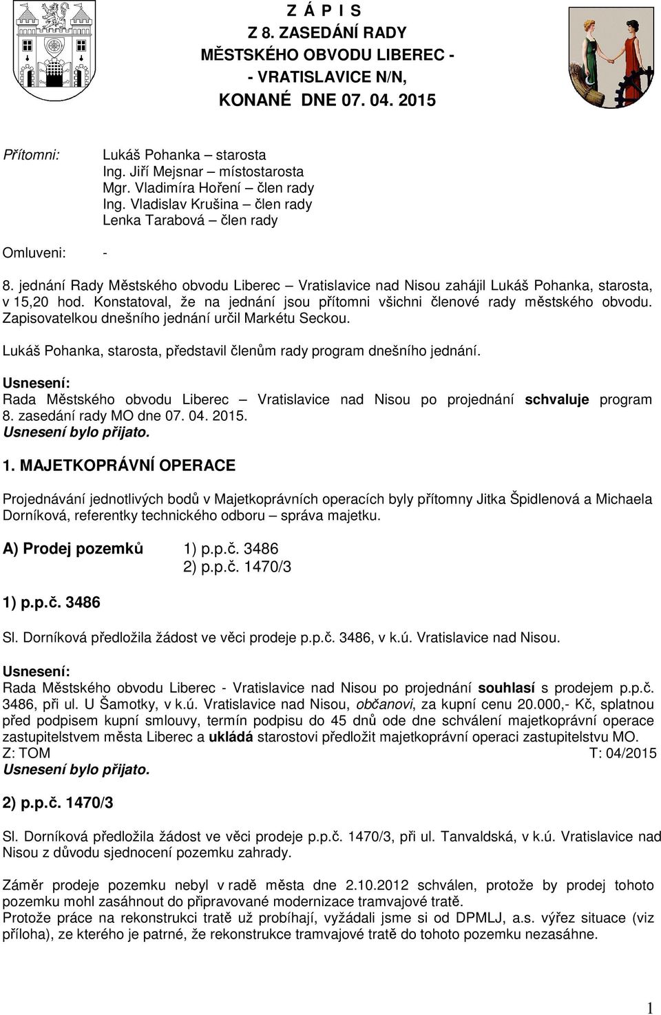 jednání Rady Městského obvodu Liberec Vratislavice nad Nisou zahájil Lukáš Pohanka, starosta, v 15,20 hod. Konstatoval, že na jednání jsou přítomni všichni členové rady městského obvodu.