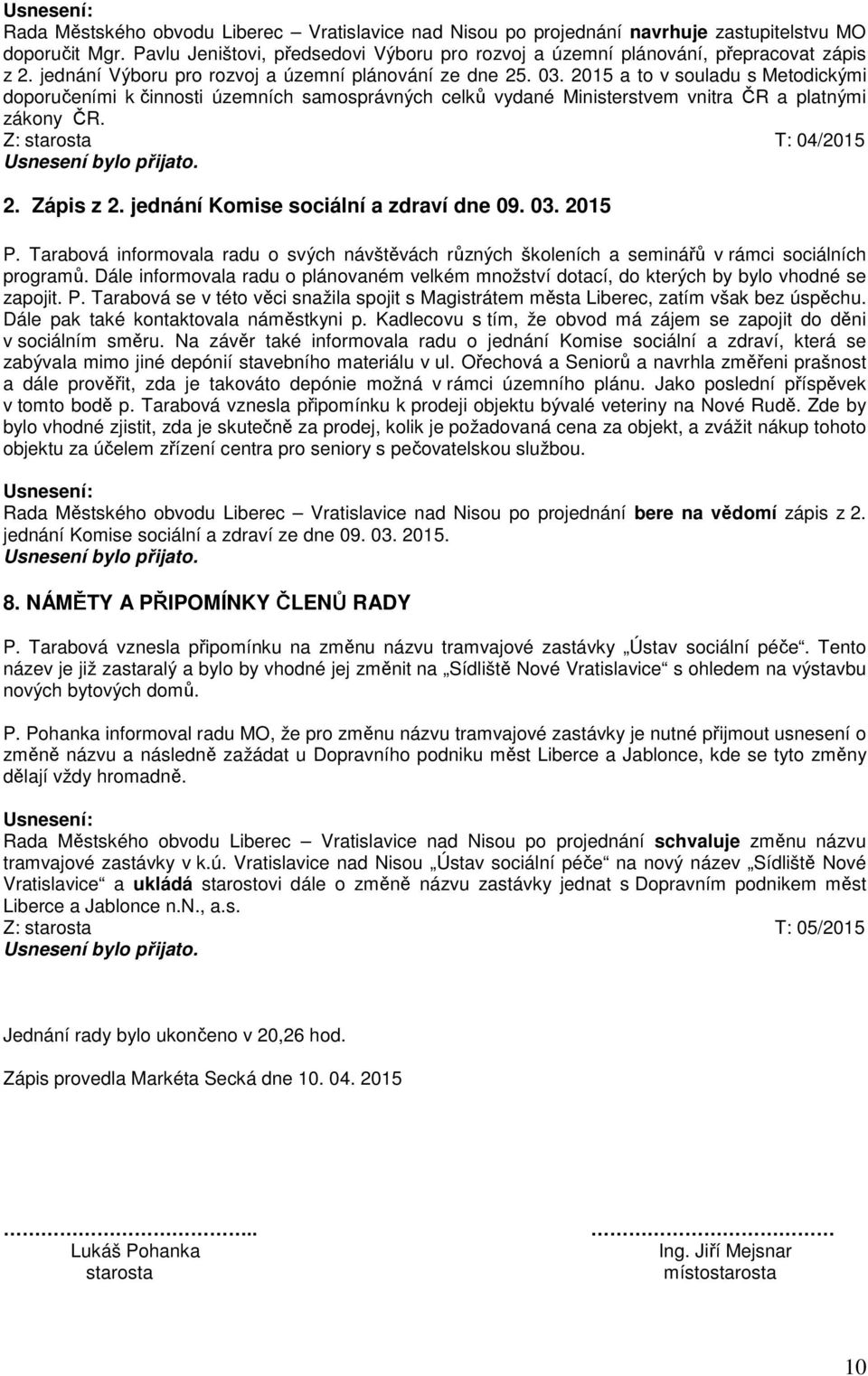 Z: starosta T: 04/2015 2. Zápis z 2. jednání Komise sociální a zdraví dne 09. 03. 2015 P. Tarabová informovala radu o svých návštěvách různých školeních a seminářů v rámci sociálních programů.