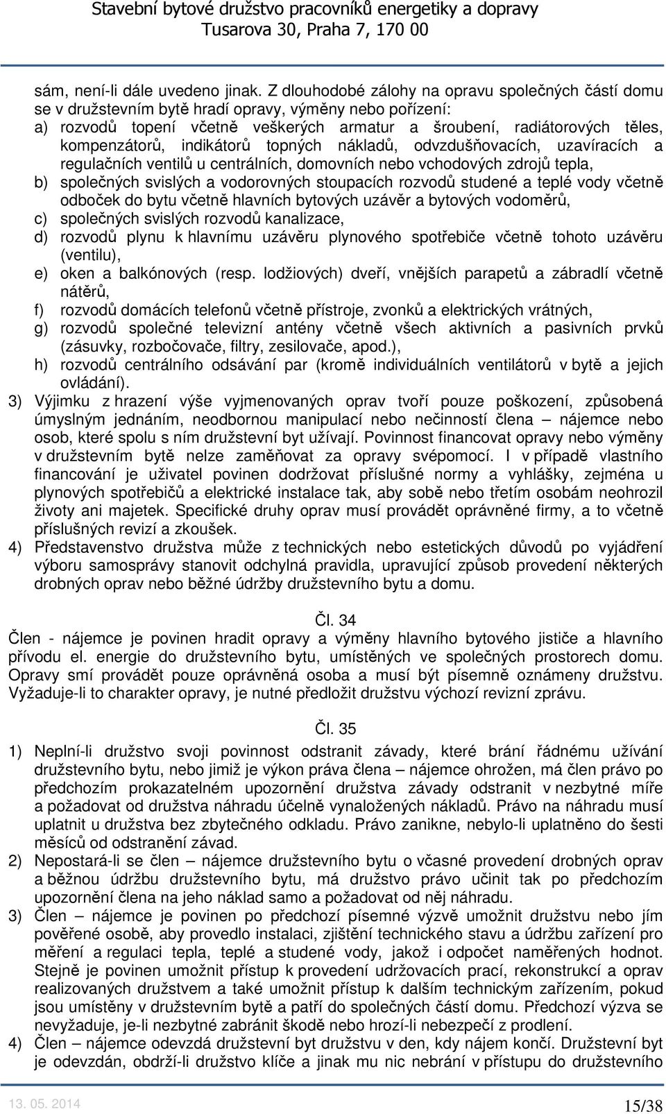 indikátorů topných nákladů, odvzdušňovacích, uzavíracích a regulačních ventilů u centrálních, domovních nebo vchodových zdrojů tepla, b) společných svislých a vodorovných stoupacích rozvodů studené a