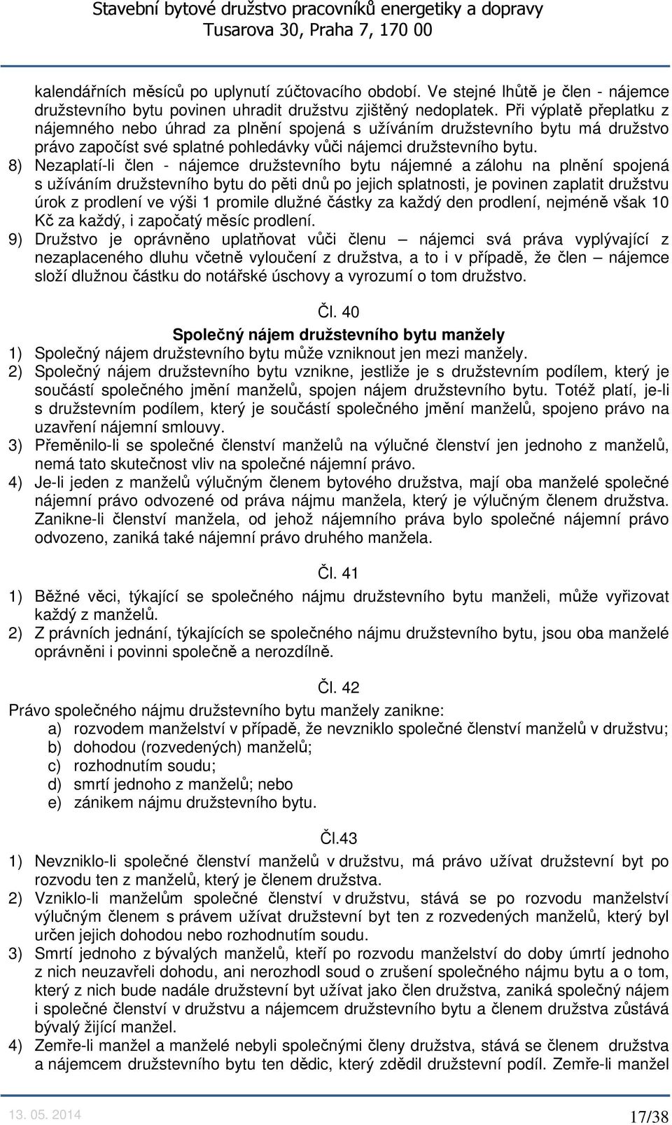 8) Nezaplatí-li člen - nájemce družstevního bytu nájemné a zálohu na plnění spojená s užíváním družstevního bytu do pěti dnů po jejich splatnosti, je povinen zaplatit družstvu úrok z prodlení ve výši