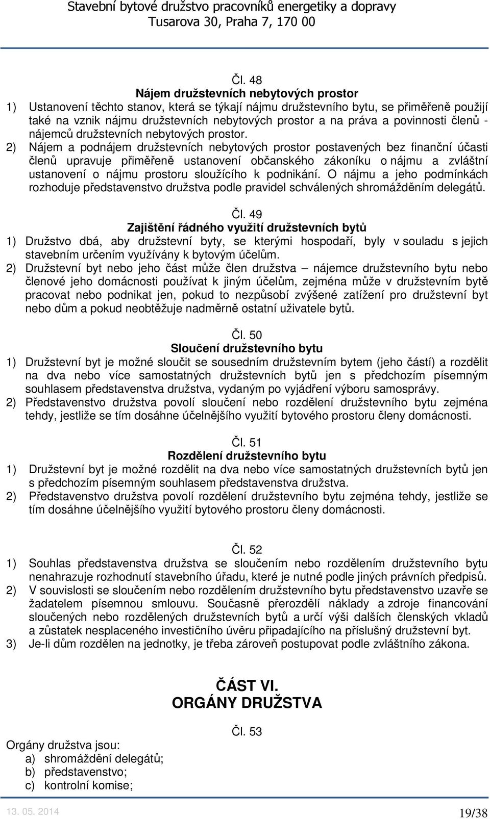 2) Nájem a podnájem družstevních nebytových prostor postavených bez finanční účasti členů upravuje přiměřeně ustanovení občanského zákoníku o nájmu a zvláštní ustanovení o nájmu prostoru sloužícího k