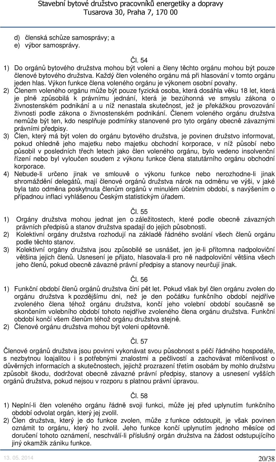 2) Členem voleného orgánu může být pouze fyzická osoba, která dosáhla věku 18 let, která je plně způsobilá k právnímu jednání, která je bezúhonná ve smyslu zákona o živnostenském podnikání a u níž