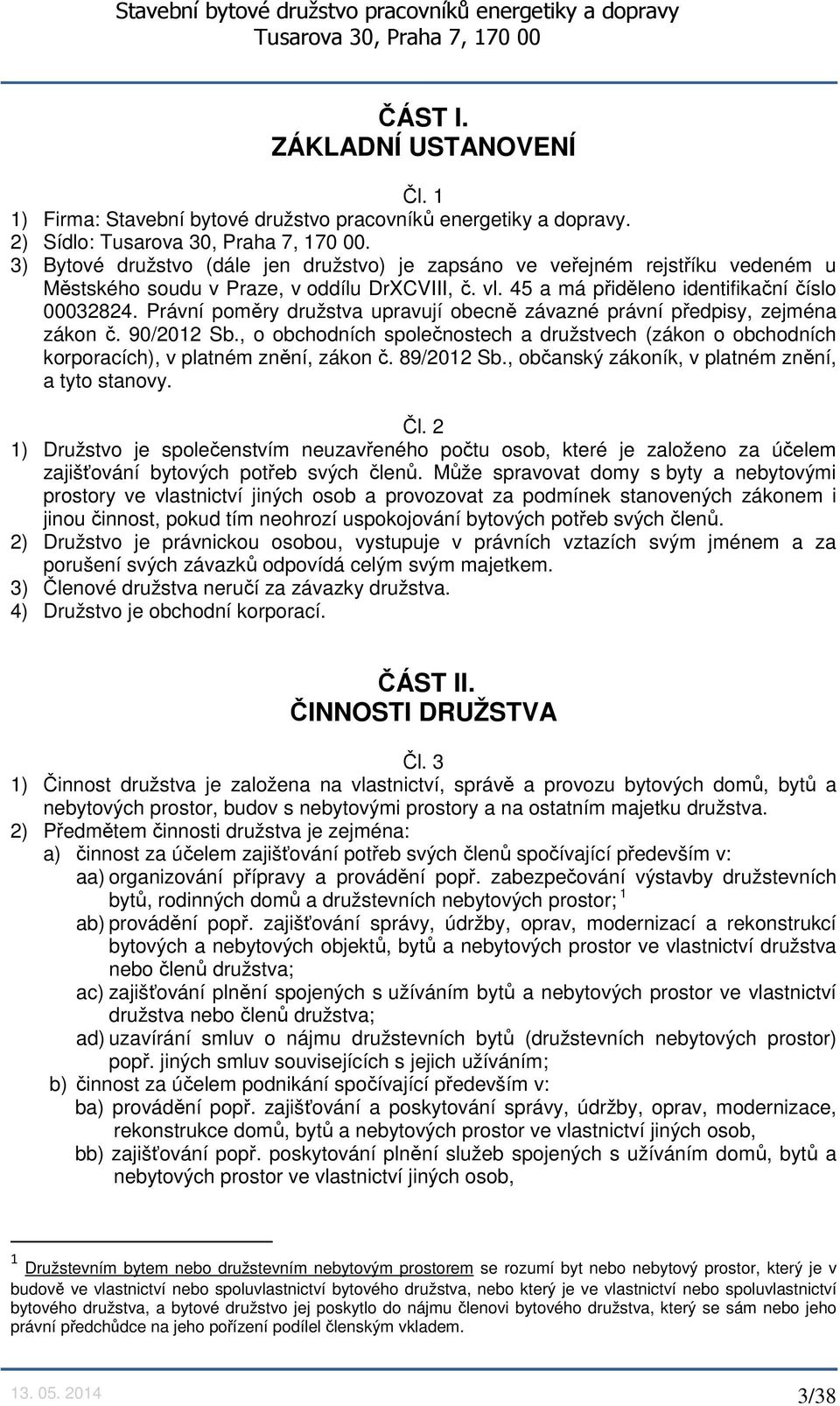 Právní poměry družstva upravují obecně závazné právní předpisy, zejména zákon č. 90/2012 Sb., o obchodních společnostech a družstvech (zákon o obchodních korporacích), v platném znění, zákon č.