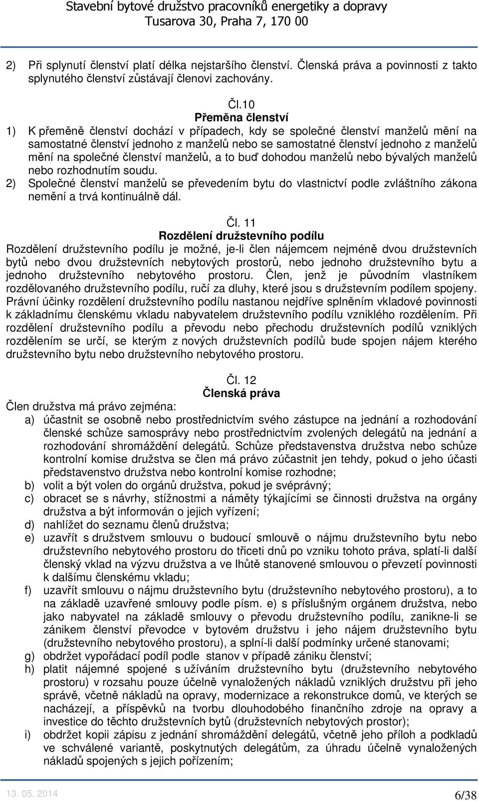 10 Přeměna členství 1) K přeměně členství dochází v případech, kdy se společné členství manželů mění na samostatné členství jednoho z manželů nebo se samostatné členství jednoho z manželů mění na