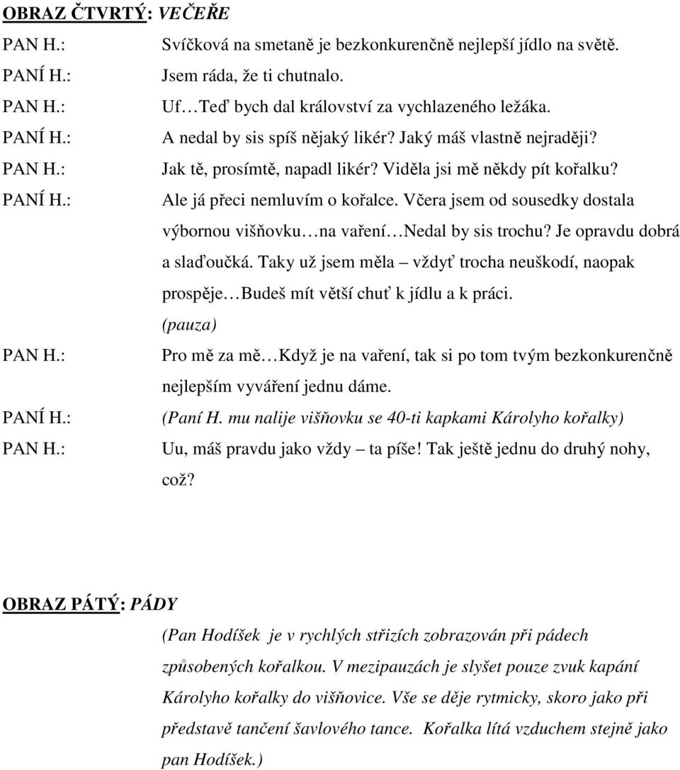 Včera jsem od sousedky dostala výbornou višňovku na vaření Nedal by sis trochu? Je opravdu dobrá a slaďoučká.