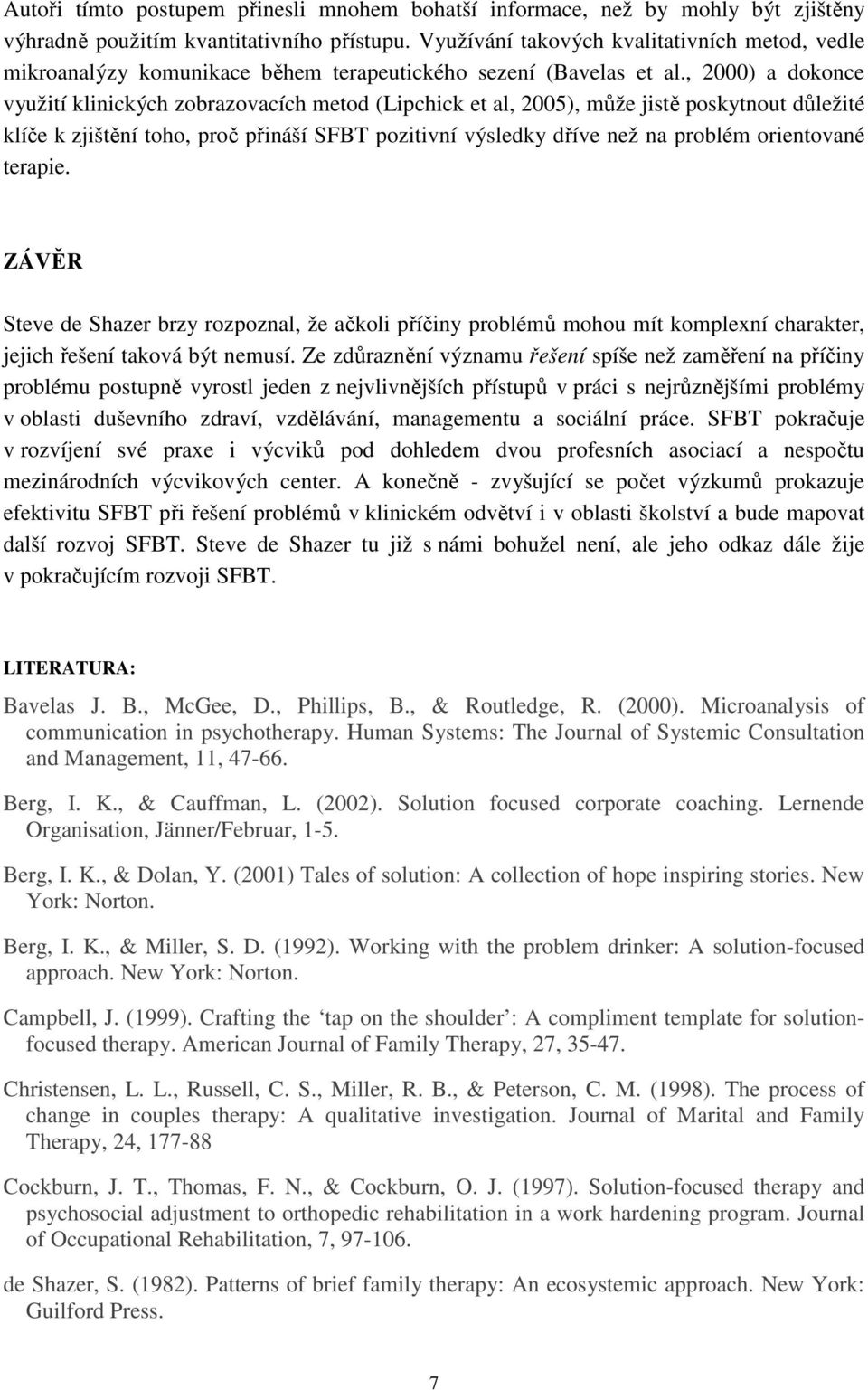 , 2000) a dokonce využití klinických zobrazovacích metod (Lipchick et al, 2005), může jistě poskytnout důležité klíče k zjištění toho, proč přináší SFBT pozitivní výsledky dříve než na problém